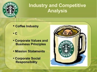 Industry and Competitive
Analysis
● Coffee Industry
● C
● Corporate Values and
Business Principles
● Mission Statements
● Corporate Social
Responsibility
 