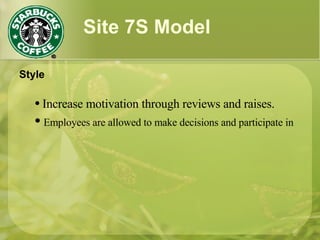 Site 7S Model
Style
● Increase motivation through reviews and raises.
● Employees are allowed to make decisions and participate in
 
