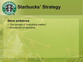 Starbucks’ Strategy Store ambience −  The concept of “everything matters” −  Assessment of standards 