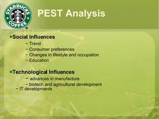 PEST Analysis Social Influences −  Trend −  Consumer preferences −  Changes in lifestyle and occupation −  Education Technological Influences −  advances in manufacture −  biotech and agricultural development −  IT developments 
