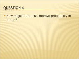 How might starbucks improve profitability in Japan? 