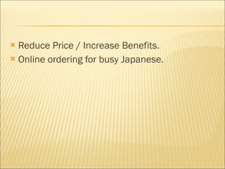Reduce Price / Increase Benefits. Online ordering for busy Japanese. 