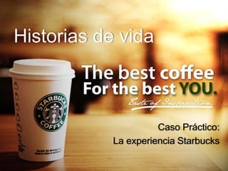 Historias de vida
Caso Práctico:
La experiencia Starbucks
 