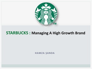 STARBUCKS : Managing A High Growth Brand



              HAMZA ŞANDA
 