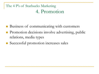 The 4 P’s of Starbucks Marketing
4. Promotion
 Starbucks is an overall success story when it comes
to promoting their pro...