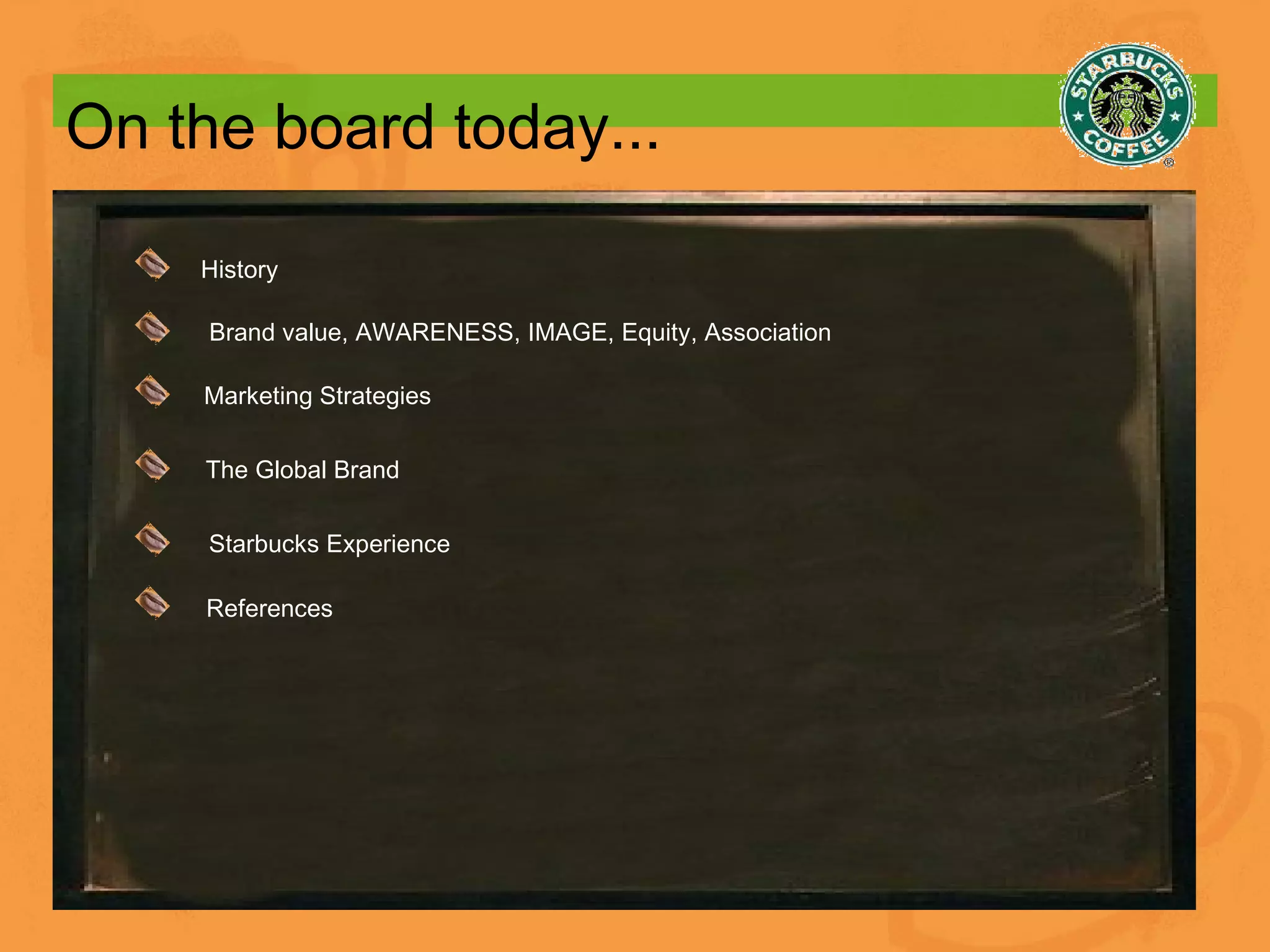 On the board today... History Brand value, AWARENESS, IMAGE, Equity, Association Marketing Strategies The Global Brand Starbucks Experience  References 