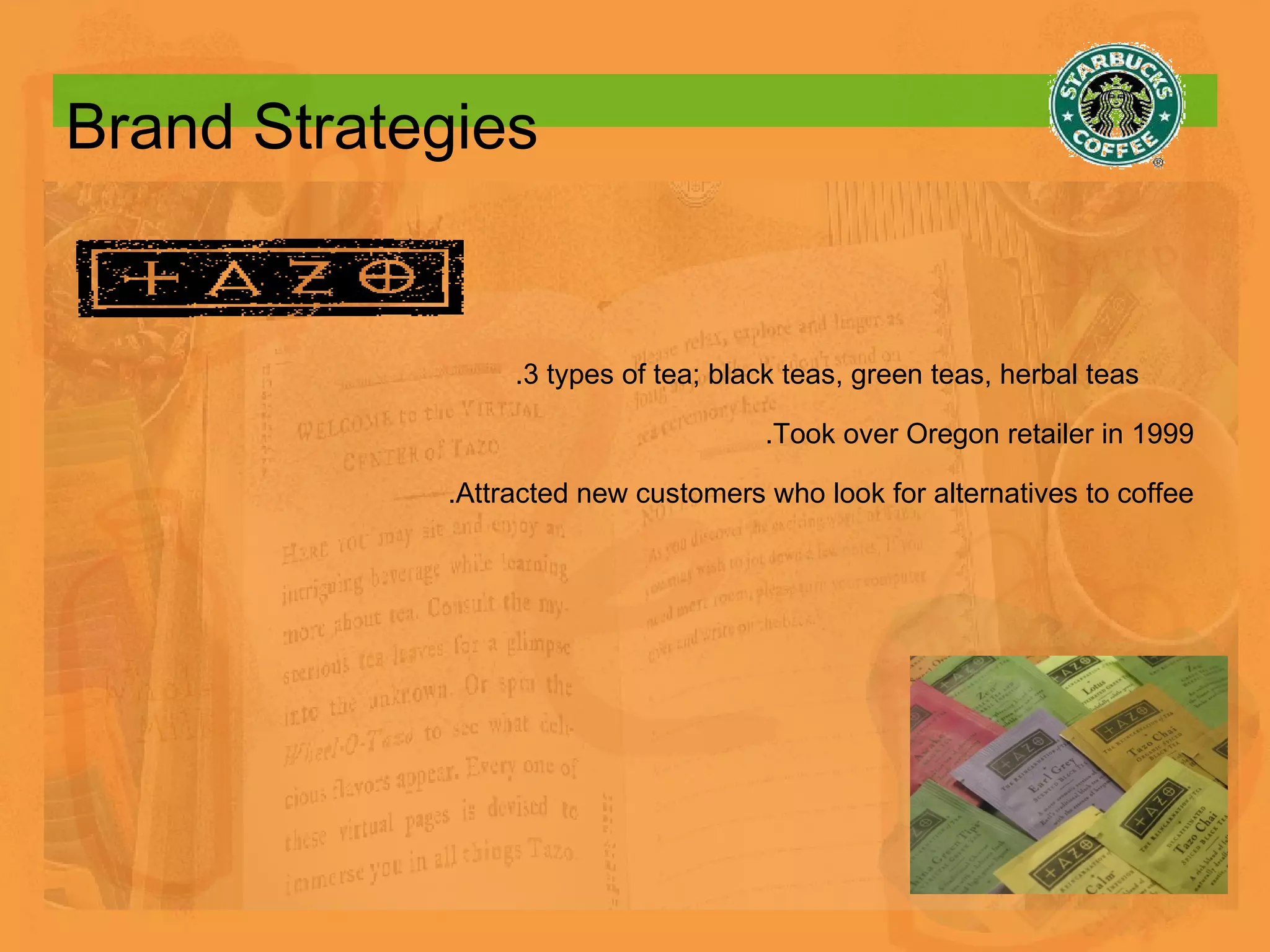 Brand Strategies .3 types of tea; black teas, green teas, herbal teas  .Took over Oregon retailer in 1999 .Attracted new customers who look for alternatives to coffee 