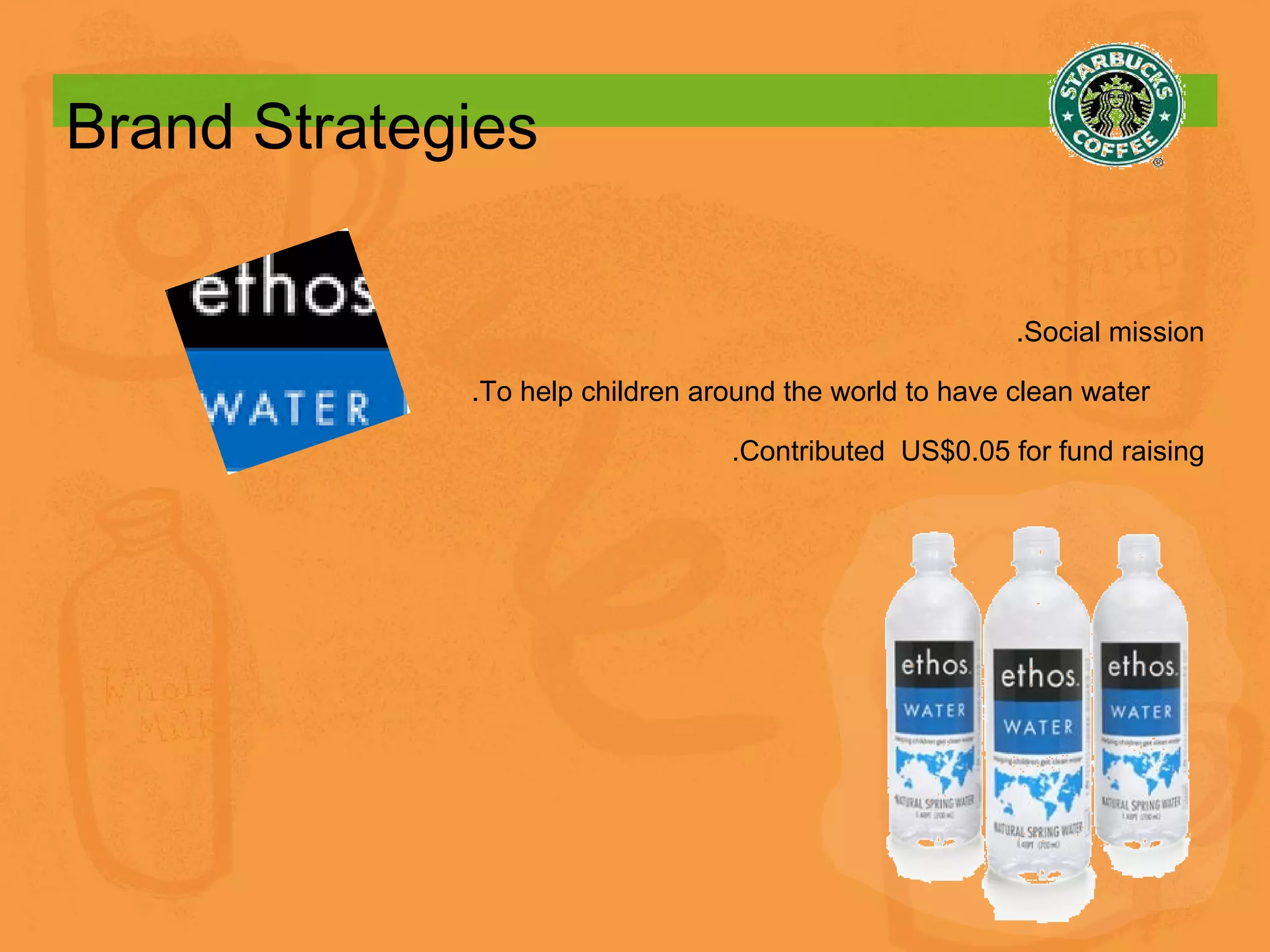 Brand Strategies .Social mission .To help children around the world to have clean water  .Contributed  US$0.05 for fund raising 