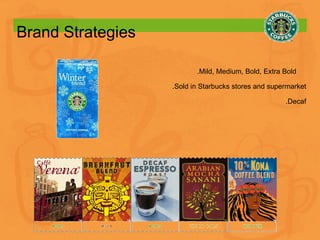 Brand Strategies .Mild, Medium, Bold, Extra Bold  .Sold in Starbucks stores and supermarket .Decaf 