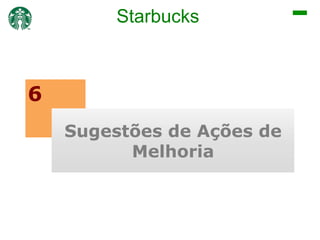 Starbucks

6
Sugestões de Ações de
Melhoria

 