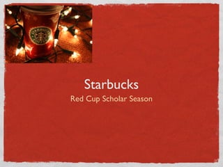 Starbucks
Red Cup Scholar Season
 