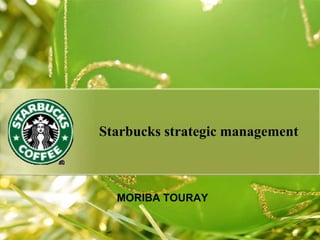 Starbucks strategic management
MORIBA TOURAY
 