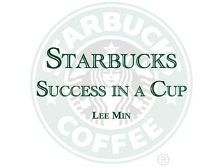 STARBUCKS !
SUCCESS IN A CUP
     LEE MIN
 