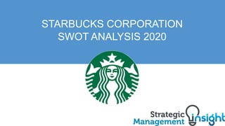 STARBUCKS CORPORATION
SWOT ANALYSIS 2020
 