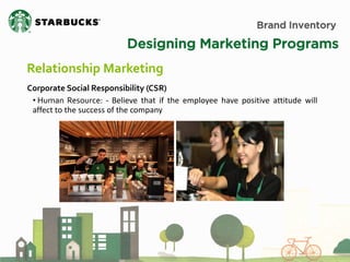 Brand Inventory 
Designing Marketing Programs 
Relationship Marketing 
Corporate Social Responsibility (CSR) 
• Human Resource: - Believe that if the employee have positive attitude will affect to the success of the company  