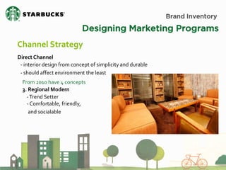 Brand Inventory 
Designing Marketing Programs 
Channel Strategy 
Direct Channel 
- interior design from concept of simplicity and durable - should affect environment the least 
From 2010 have 4 concepts 
3. Regional Modern - Trend Setter - Comfortable, friendly, and socialable  