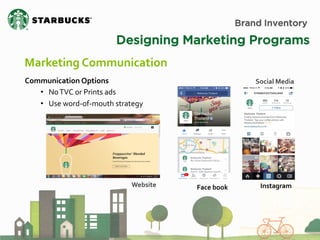 Brand Inventory 
Designing Marketing Programs 
Marketing Communication 
Communication Options 
•No TVC or Prints ads 
•Use word-of-mouth strategy 
Face book 
Instagram 
Social Media 
Website  