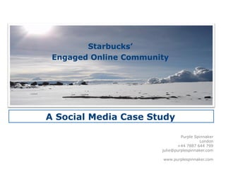 Starbucks’
 Engaged Online Community




A Social Media Case Study

                                Purple Spinnaker
                                         London
                              +44 7887 644 799
                       julie@purplespinnaker.com

                       www.purplespinnaker.com
 