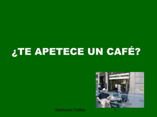 ¿TE APETECE UN CAFÉ?




      Starbucks Coffee   1
 