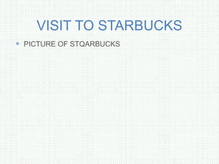VISIT TO STARBUCKS
 PICTURE OF STQARBUCKS
 