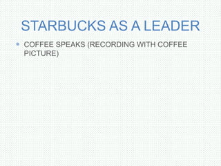 STARBUCKS AS A LEADER
 COFFEE SPEAKS (RECORDING WITH COFFEE
PICTURE)
 