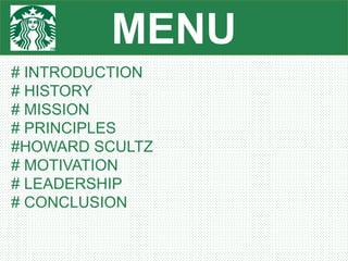 MENU
# INTRODUCTION
# HISTORY
# MISSION
# PRINCIPLES
#HOWARD SCULTZ
# MOTIVATION
# LEADERSHIP
# CONCLUSION
 