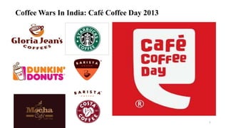 Coffee Wars In India: Café Coffee Day 2013
1
 