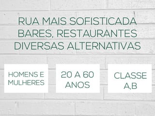 RUA MAIS SOFISTICADA
BARES, RESTAURANTES
DIVERSAS ALTERNATIVAS
HOMENS E
MULHERES
20 A 60
ANOS
CLASSE
A,B
 
