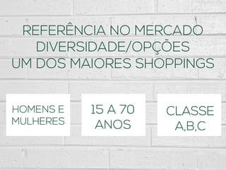 REFERÊNCIA NO MERCADO
DIVERSIDADE/OPÇÕES
UM DOS MAIORES SHOPPINGS
HOMENS E
MULHERES
15 A 70
ANOS
CLASSE
A,B,C
 