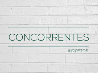 CONCORRENTES
INDIRETOS
 