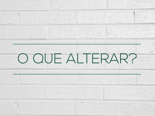 O QUE ALTERAR?
 