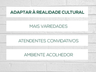 ADAPTAR À REALIDADE CULTURAL
MAIS VARIEDADES
ATENDENTES CONVIDATIVOS
AMBIENTE ACOLHEDOR
 