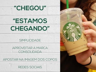 “CHEGOU”
“ESTAMOS
CHEGANDO”
SIMPLICIDADE
APROVEITAR A MARCA
CONSOLIDADA
APOSTAR NA IMAGEM DOS COPOS
REDES SOCIAIS
 