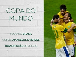 FOCO NO BRASIL
COPOS AMARELOS E VERDES
TRANSMISSÃO DE JOGOS
COPA DO
MUNDO
 
