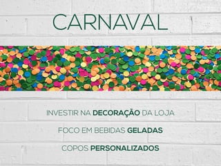 CARNAVAL
INVESTIR NA DECORAÇÃO DA LOJA
FOCO EM BEBIDAS GELADAS
COPOS PERSONALIZADOS
 