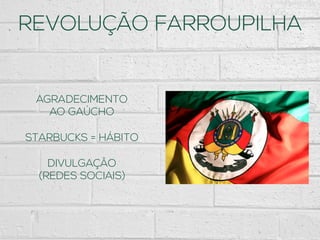 REVOLUÇÃO FARROUPILHA
AGRADECIMENTO
AO GAÚCHO
STARBUCKS = HÁBITO
DIVULGAÇÃO
(REDES SOCIAIS)
 