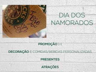 DIA DOS
NAMORADOS
PROMOÇÃO 1+1
DECORAÇÃO E COMIDAS/BEBIDAS PERSONALIZADAS
PRESENTES
ATRAÇÕES
 