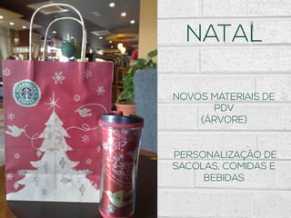 NATAL
NOVOS MATERIAIS DE
PDV
(ÁRVORE)
PERSONALIZAÇÃO DE
SACOLAS, COMIDAS E
BEBIDAS
 