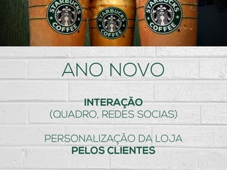 ANO NOVO
INTERAÇÃO
(QUADRO, REDES SOCIAS)
PERSONALIZAÇÃO DA LOJA
PELOS CLIENTES
 