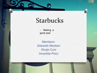 Starbucks
Members:
Deborah Merdani
Xhuljo Cuni
Amarilda Preci
- Making a
good year
 