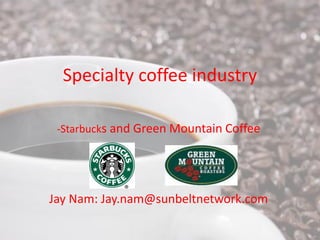 Specialty coffee industry

 -Starbucks and Green Mountain Coffee




Jay Nam: Jay.nam@sunbeltnetwork.com
 