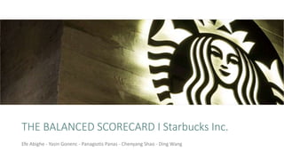 THE BALANCED SCORECARD I Starbucks Inc.
Efe Abighe - Yasin Gonenc - Panagiotis Panas - Chenyang Shao - Ding Wang
 