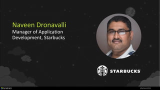 Naveen Dronavalli
Manager of Application
Development, Starbucks
#Perform2018
 
