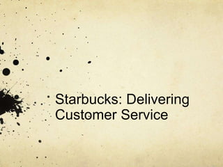 Starbucks: Delivering
Customer Service
 