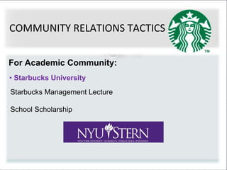 • Starbucks University
Starbucks Management Lecture
School Scholarship
COMMUNITY RELATIONS TACTICS
For Academic Community:
 