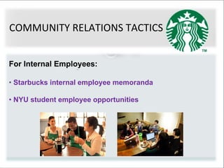 • Starbucks internal employee memoranda
• NYU student employee opportunities
For Internal Employees:
COMMUNITY RELATIONS TACTICS
 