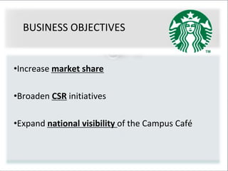 BUSINESS OBJECTIVES
•Increase market share
•Broaden CSR initiatives
•Expand national visibility of the Campus Café
 