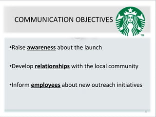 5
COMMUNICATION OBJECTIVES
•Raise awareness about the launch
•Develop relationships with the local community
•Inform employees about new outreach initiatives
 