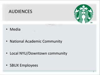 6
AUDIENCES
• Media
• National Academic Community
• Local NYU/Downtown community
• SBUX Employees
 