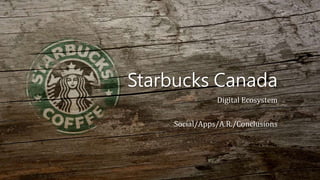 Starbucks Canada 
Digital Ecosystem 
Social/Apps/A.R./Conclusions 
 